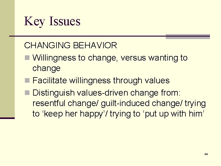 Key Issues CHANGING BEHAVIOR n Willingness to change, versus wanting to change n Facilitate Key Issues CHANGING BEHAVIOR n Willingness to change, versus wanting to change n Facilitate