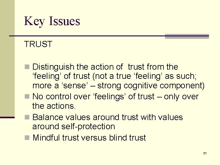 Key Issues TRUST n Distinguish the action of trust from the ‘feeling’ of trust Key Issues TRUST n Distinguish the action of trust from the ‘feeling’ of trust