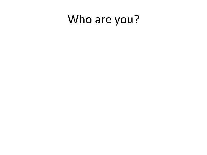 Who are you? 