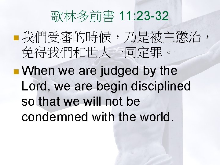 歌林多前書 11: 23 -32 n 我們受審的時候，乃是被主懲治， 免得我們和世人一同定罪。 n When we are judged by the
