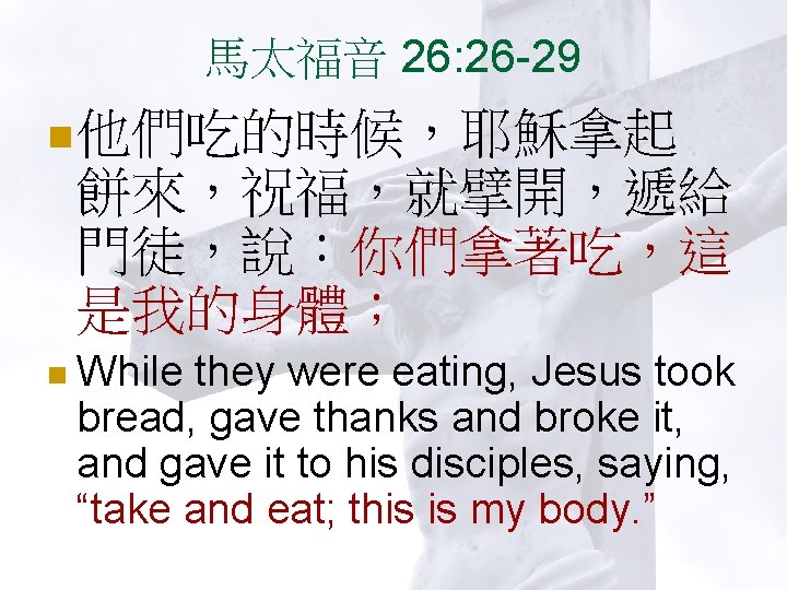 馬太福音 26: 26 -29 n 他們吃的時候，耶穌拿起 餅來，祝福，就擘開，遞給 門徒，說：你們拿著吃，這 是我的身體； n While they were eating,