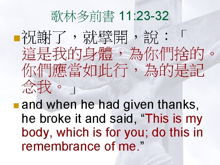 歌林多前書 11: 23 -32 n 祝謝了，就擘開，說：「 這是我的身體，為你們捨的。 你們應當如此行，為的是記 念我。」 n and when he had