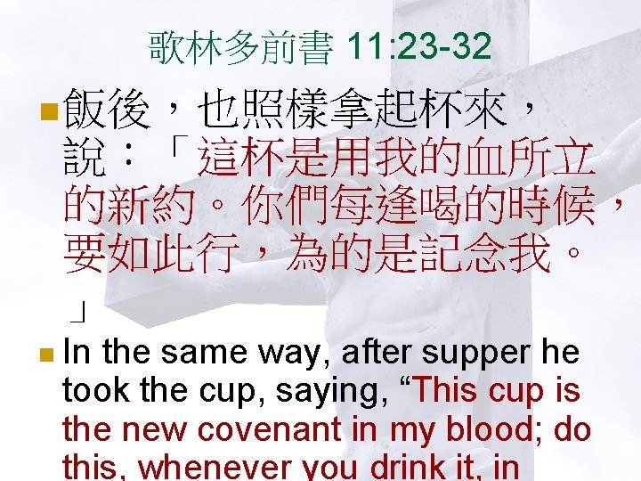歌林多前書 11: 23 -32 n 飯後，也照樣拿起杯來， 說：「這杯是用我的血所立 的新約。你們每逢喝的時候， 要如此行，為的是記念我。 」 n In the same