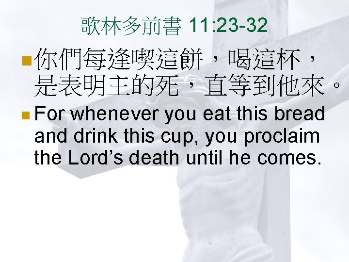 歌林多前書 11: 23 -32 n 你們每逢喫這餅，喝這杯， 是表明主的死，直等到他來。 n For whenever you eat this bread