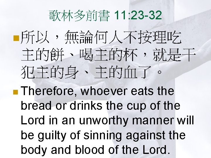 歌林多前書 11: 23 -32 n 所以，無論何人不按理吃 主的餅、喝主的杯，就是干 犯主的身、主的血了。 n Therefore, whoever eats the bread