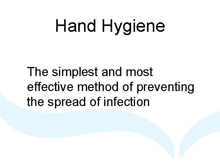 Hand Hygiene The simplest and most effective method of preventing the spread of infection