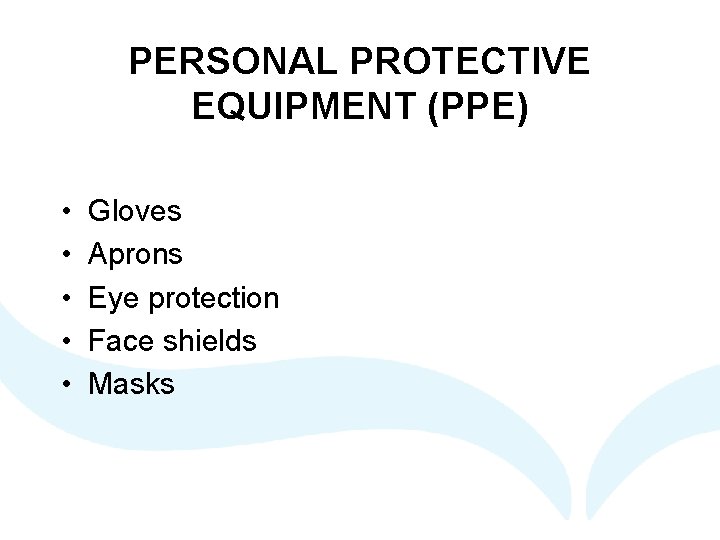 PERSONAL PROTECTIVE EQUIPMENT (PPE) • • • Gloves Aprons Eye protection Face shields Masks