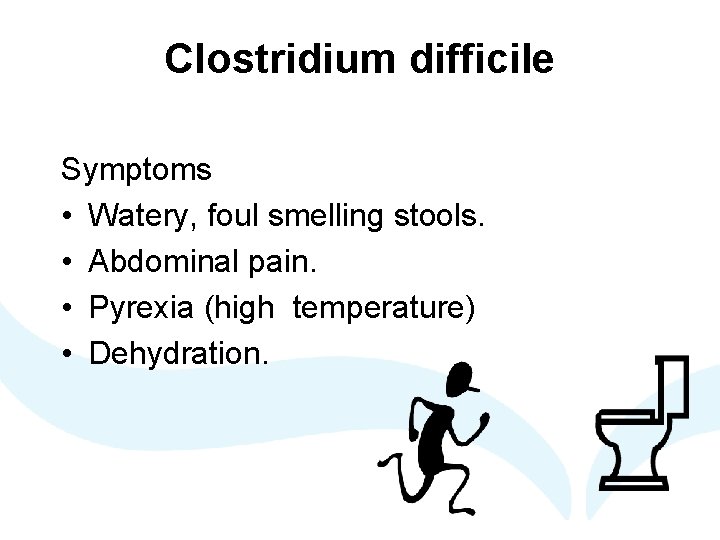 Clostridium difficile Symptoms • Watery, foul smelling stools. • Abdominal pain. • Pyrexia (high