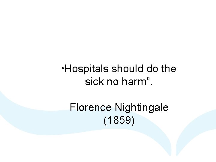 “Hospitals should do the sick no harm”. Florence Nightingale (1859) 