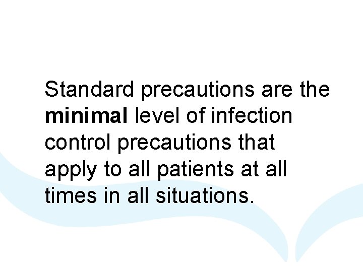 Standard precautions are the minimal level of infection control precautions that apply to all