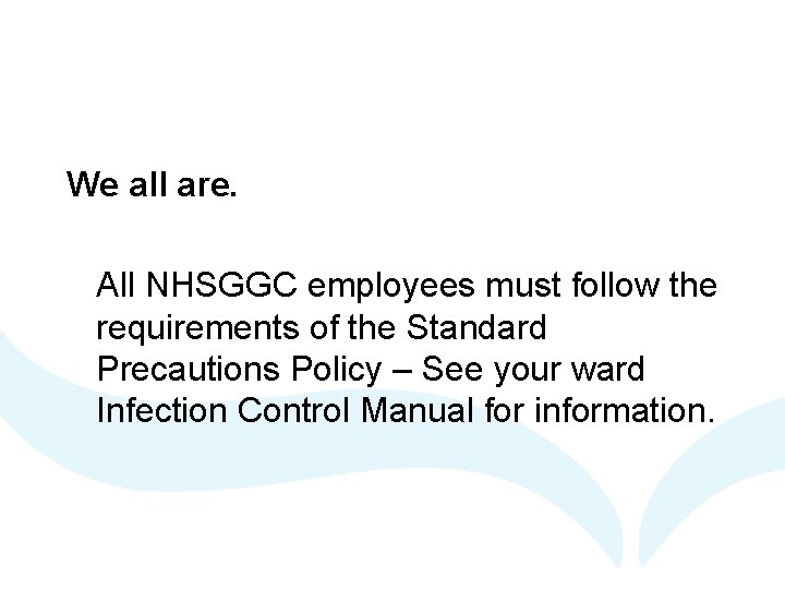 We all are. All NHSGGC employees must follow the requirements of the Standard Precautions