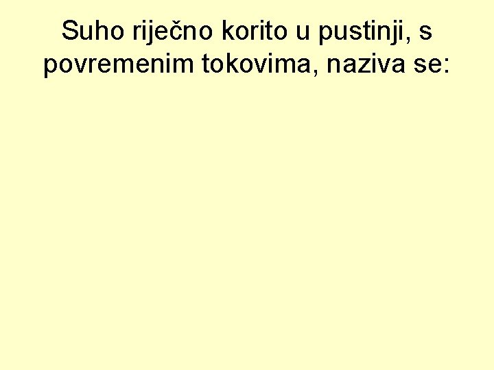 Suho riječno korito u pustinji, s povremenim tokovima, naziva se: 