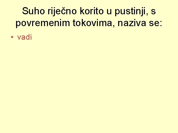 Suho riječno korito u pustinji, s povremenim tokovima, naziva se: • vadi 