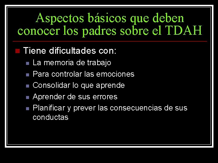 Aspectos básicos que deben conocer los padres sobre el TDAH n Tiene dificultades con: