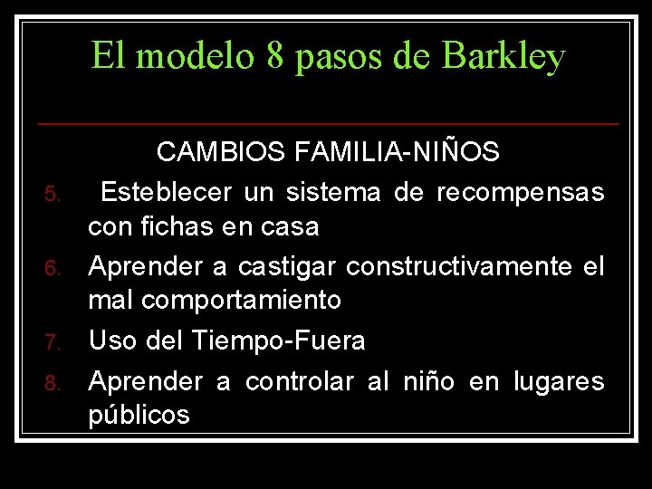El modelo 8 pasos de Barkley 5. 6. 7. 8. CAMBIOS FAMILIA-NIÑOS Esteblecer un