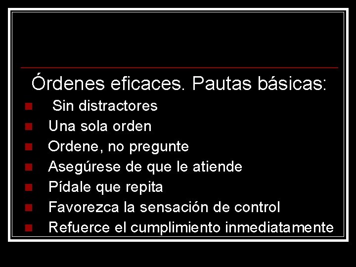 Órdenes eficaces. Pautas básicas: n n n n Sin distractores Una sola orden Ordene,