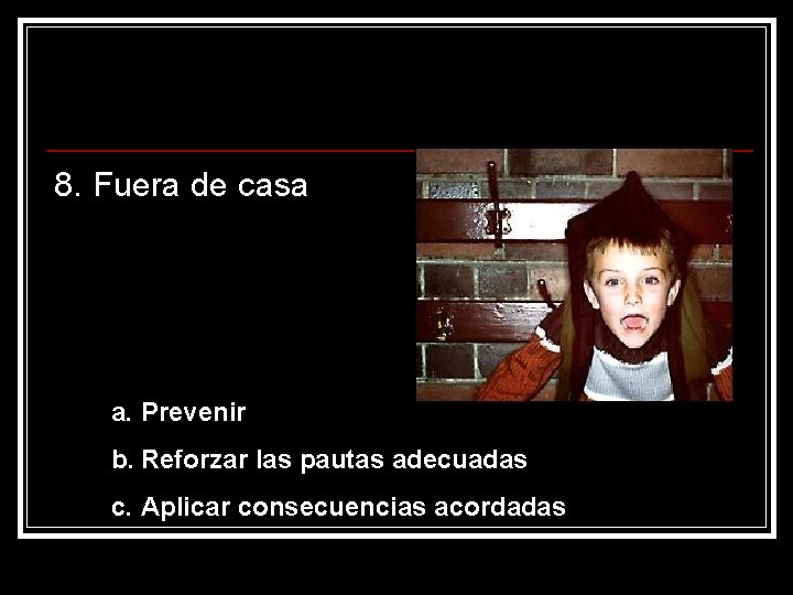 8. Fuera de casa a. Prevenir b. Reforzar las pautas adecuadas c. Aplicar consecuencias