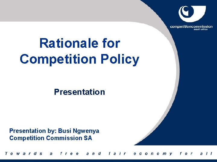 Rationale for Competition Policy Presentation by: Busi Ngwenya Competition Commission SA 