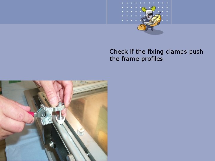 Check if the fixing clamps push the frame profiles. 