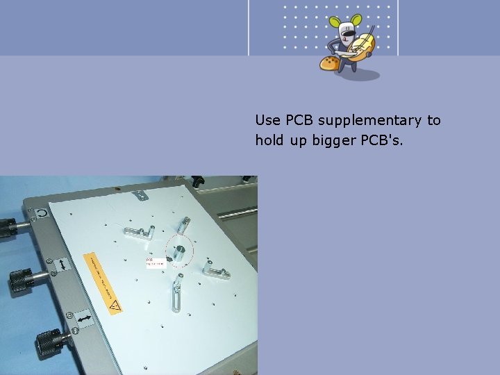 Use PCB supplementary to hold up bigger PCB's. 