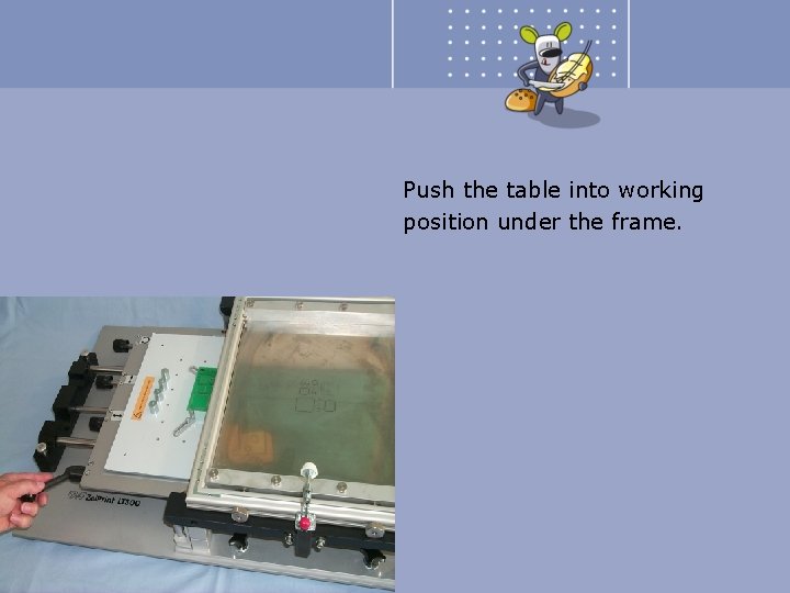 Push the table into working position under the frame. 