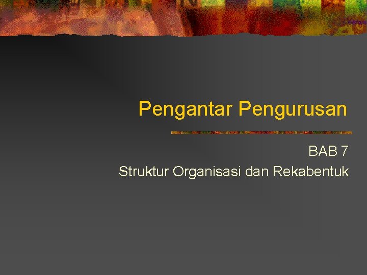 Pengantar Pengurusan BAB 7 Struktur Organisasi dan Rekabentuk 