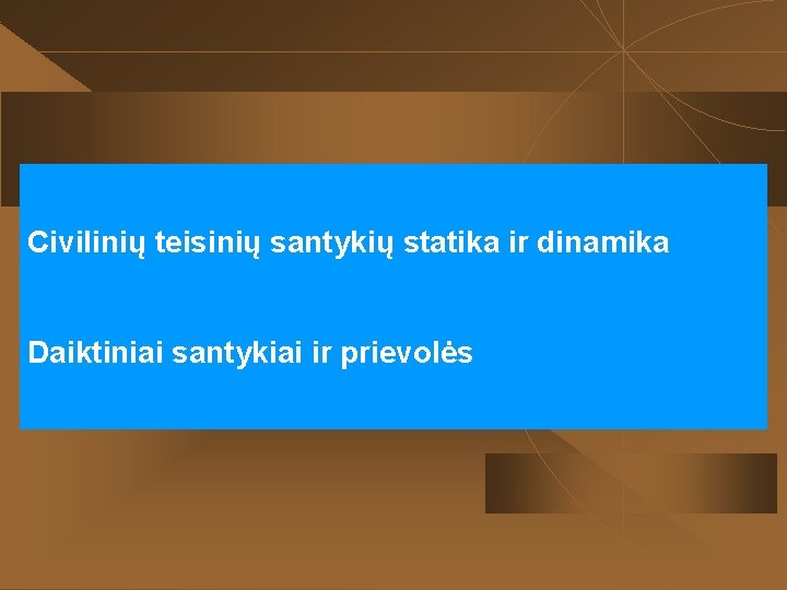 Civilinių teisinių santykių statika ir dinamika Daiktiniai santykiai ir prievolės 