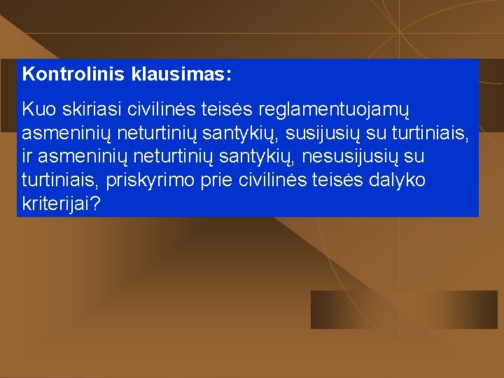 Kontrolinis klausimas: Kuo skiriasi civilinės teisės reglamentuojamų asmeninių neturtinių santykių, susijusių su turtiniais, ir