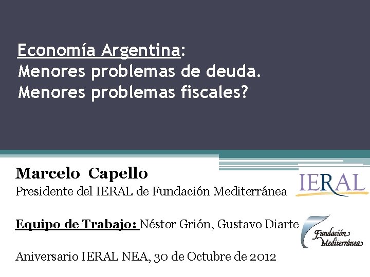 Economía Argentina: Menores problemas de deuda. Menores problemas fiscales? Marcelo Capello Presidente del IERAL