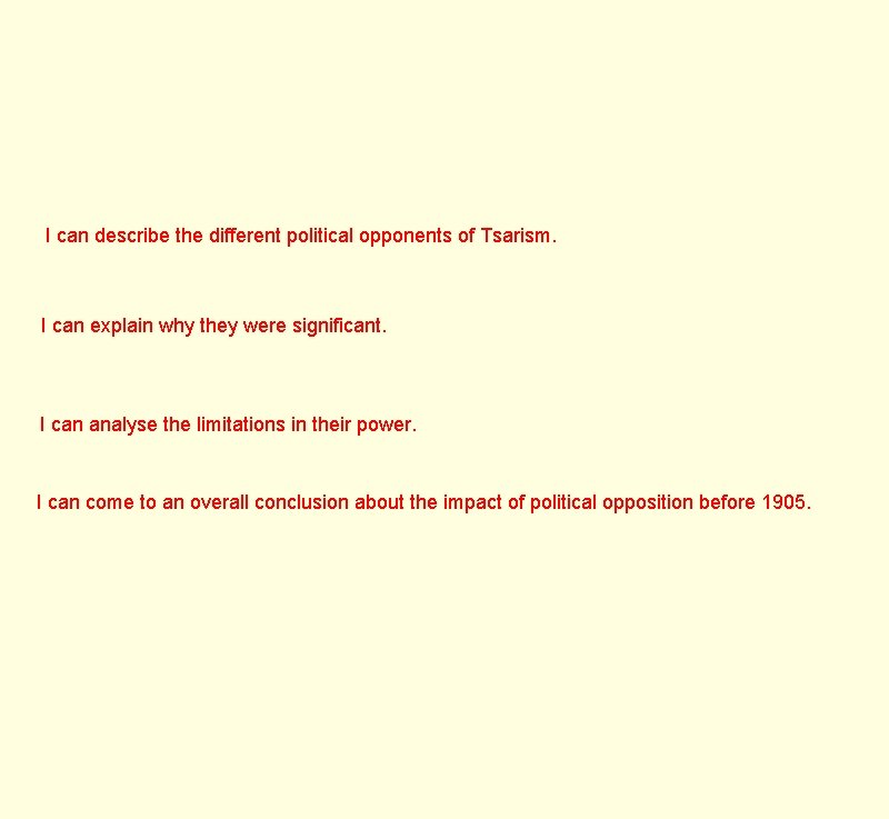 I can describe the different political opponents of Tsarism. I can explain why they