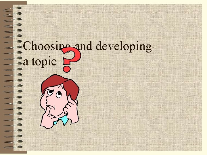Choosing and developing a topic 