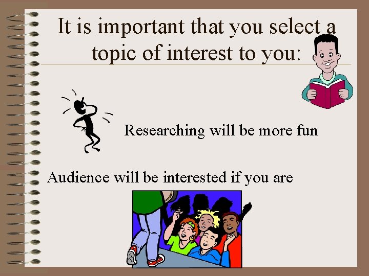 It is important that you select a topic of interest to you: Researching will