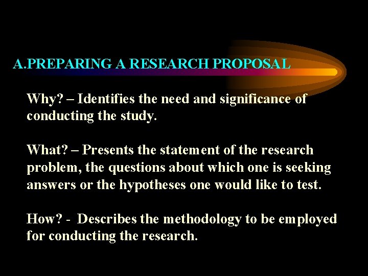 A. PREPARING A RESEARCH PROPOSAL Why? – Identifies the need and significance of conducting