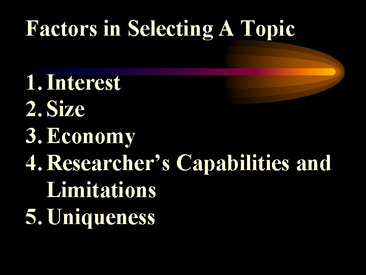 Factors in Selecting A Topic 1. Interest 2. Size 3. Economy 4. Researcher’s Capabilities