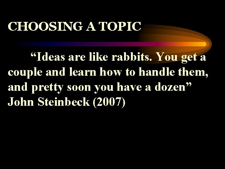 CHOOSING A TOPIC “Ideas are like rabbits. You get a couple and learn how