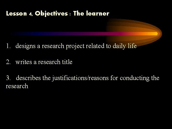 Lesson 4, Objectives : The learner 1. designs a research project related to daily