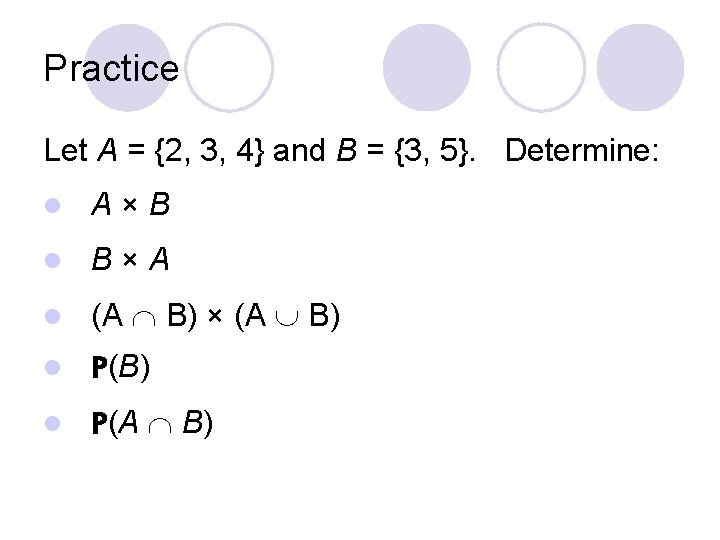 Practice Let A = {2, 3, 4} and B = {3, 5}. Determine: l