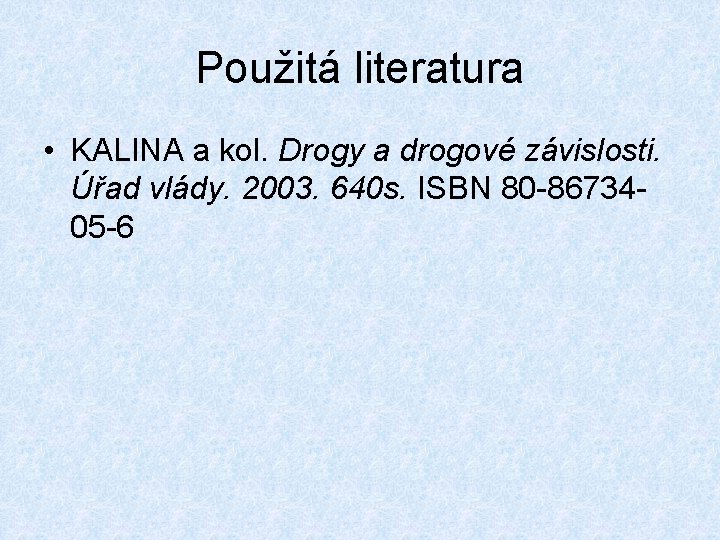 Použitá literatura • KALINA a kol. Drogy a drogové závislosti. Úřad vlády. 2003. 640