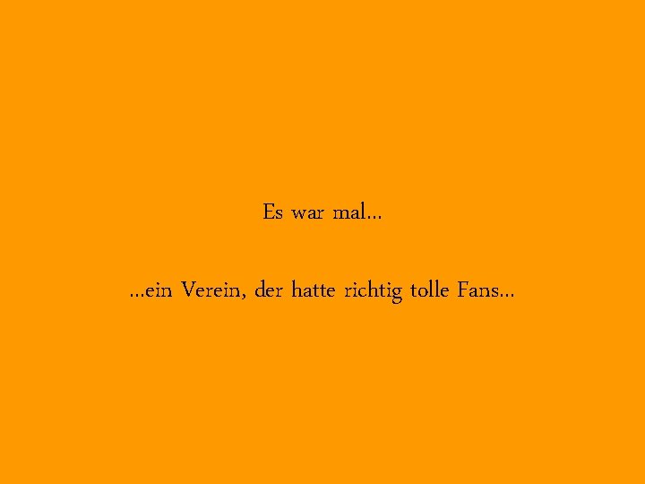 Es war mal. . . ein Verein, der hatte richtig tolle Fans. . .