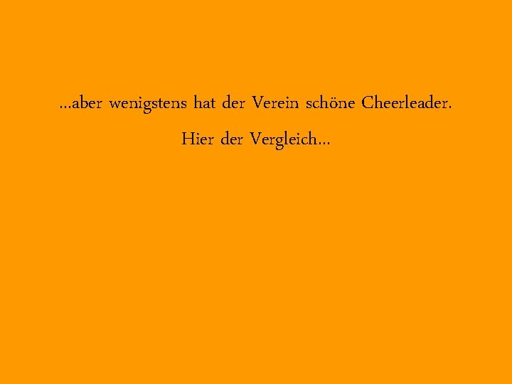 . . . aber wenigstens hat der Verein schöne Cheerleader. Hier der Vergleich. .