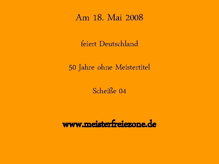 Am 18. Mai 2008 feiert Deutschland 50 Jahre ohne Meistertitel Scheiße 04 www. meisterfreiezone.