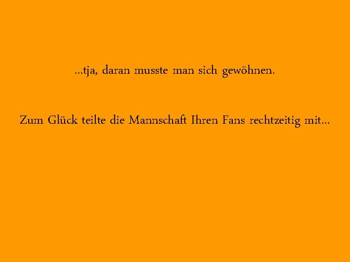 . . . tja, daran musste man sich gewöhnen. Zum Glück teilte die Mannschaft