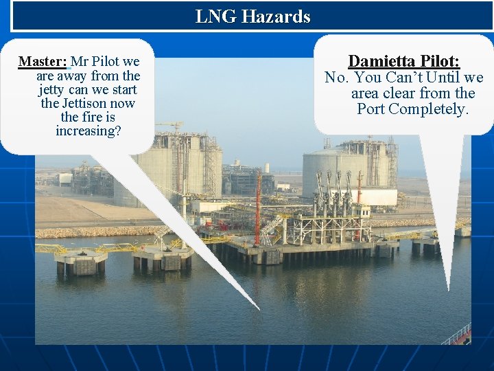LNG Hazards Master: Mr Pilot we are away from the jetty can we start