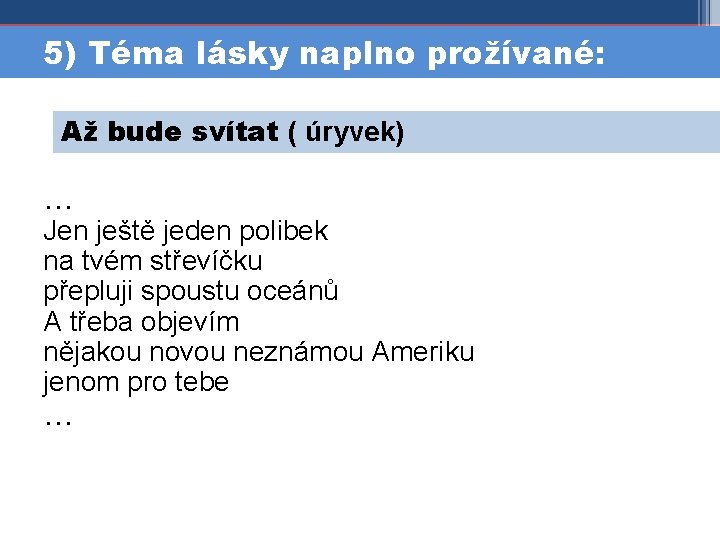 5) Téma lásky naplno prožívané: Až bude svítat ( úryvek) … Jen ještě jeden