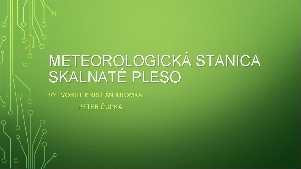 METEOROLOGICKÁ STANICA SKALNATÉ PLESO VYTVORILI: KRISTIÁN KROMKA PETER ČUPKA 