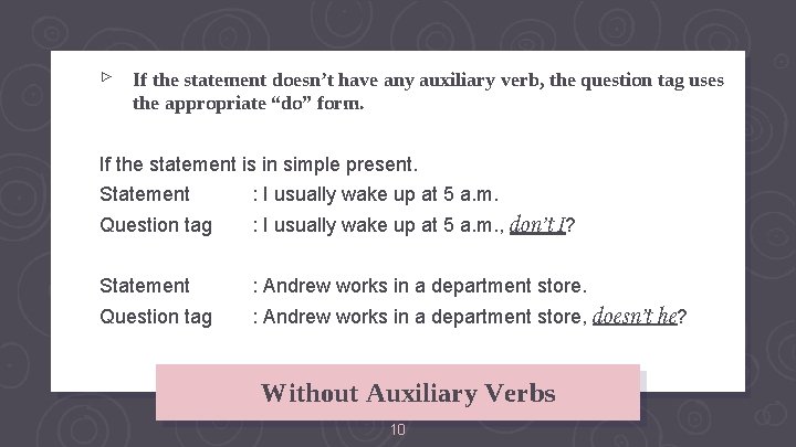 ▹ If the statement doesn’t have any auxiliary verb, the question tag uses the