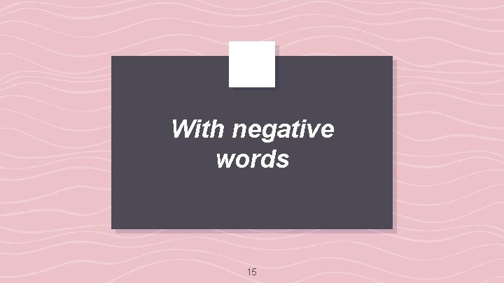With negative words 15 