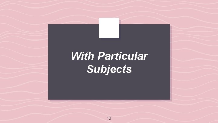 With Particular Subjects 18 