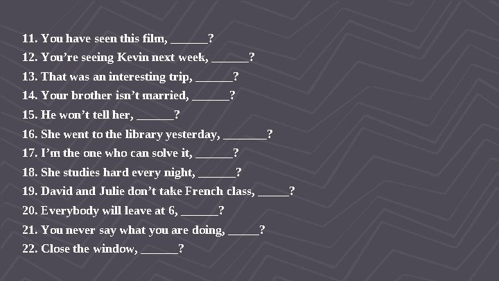 11. You have seen this film, ______? 12. You’re seeing Kevin next week, ______?