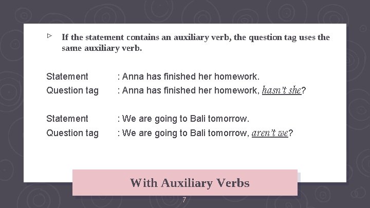 ▹ If the statement contains an auxiliary verb, the question tag uses the same